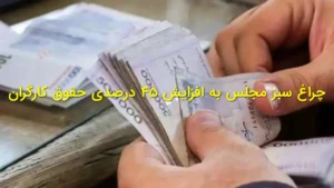 چراغ سبز مجلس به افزایش ۴۵ درصدی حقوق کارگران