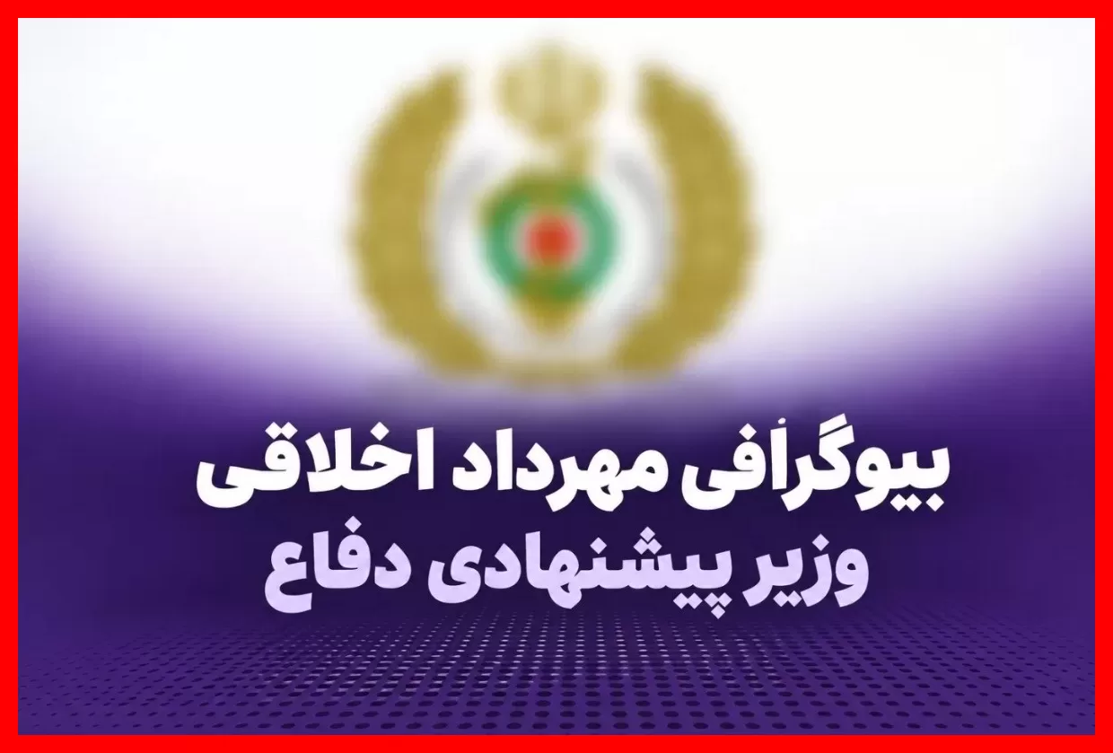 بیوگرافی مهرداد اخلاقی کتابچی: سن، خانواده و سوابق وزیر پیشنهادی دفاع که باید بدانید